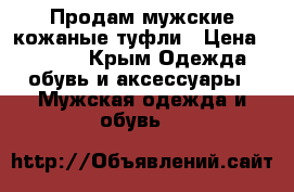 Продам мужские кожаные туфли › Цена ­ 1 000 - Крым Одежда, обувь и аксессуары » Мужская одежда и обувь   